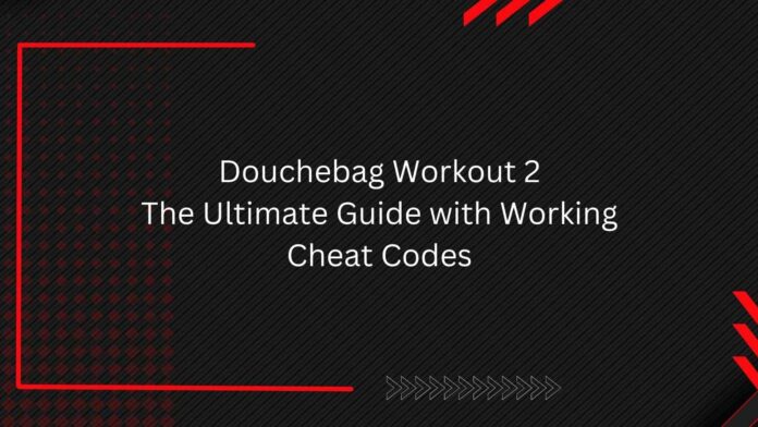 Douchebag Workout 2: The Ultimate Guide with Working Cheat Codes