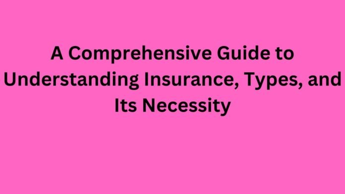 A Comprehensive Guide to Understanding Insurance, Types, and Its Necessity